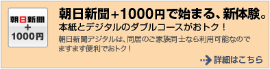 朝日新聞+1000円で始まる、新体験。本紙とデジタルのダブルコースがおトク！